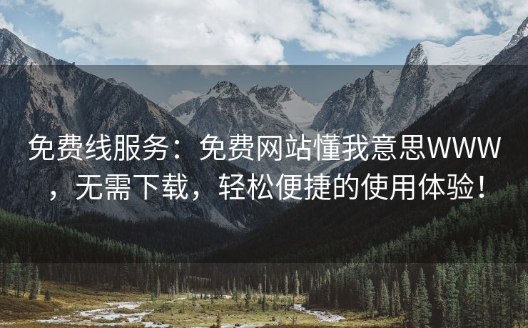 免费线服务：免费网站懂我意思WWW，无需下载，轻松便捷的使用体验！