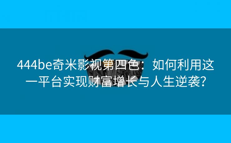 444be奇米影视第四色：如何利用这一平台实现财富增长与人生逆袭？