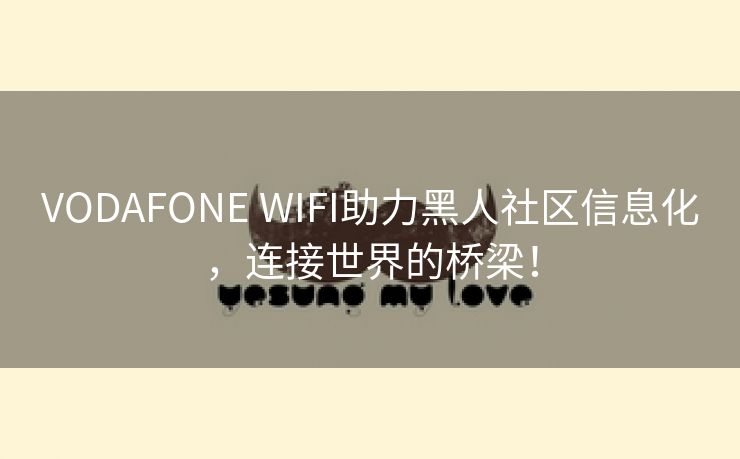 VODAFONE WIFI助力黑人社区信息化，连接世界的桥梁！