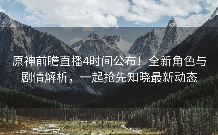 原神前瞻直播4时间公布！全新角色与剧情解析，一起抢先知晓最新动态