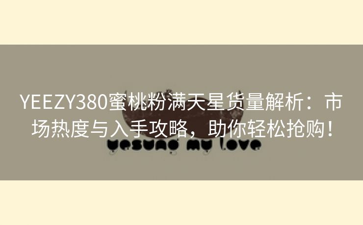 YEEZY380蜜桃粉满天星货量解析：市场热度与入手攻略，助你轻松抢购！