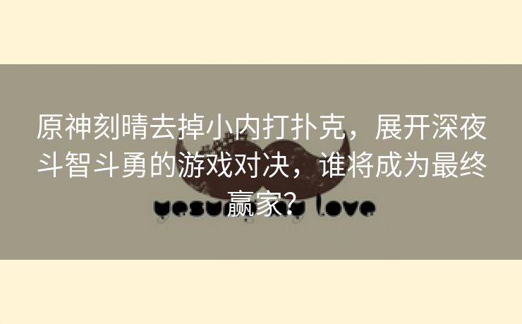 原神刻晴去掉小内打扑克，展开深夜斗智斗勇的游戏对决，谁将成为最终赢家？