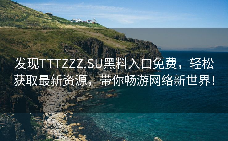 发现TTTZZZ.SU黑料入口免费，轻松获取最新资源，带你畅游网络新世界！