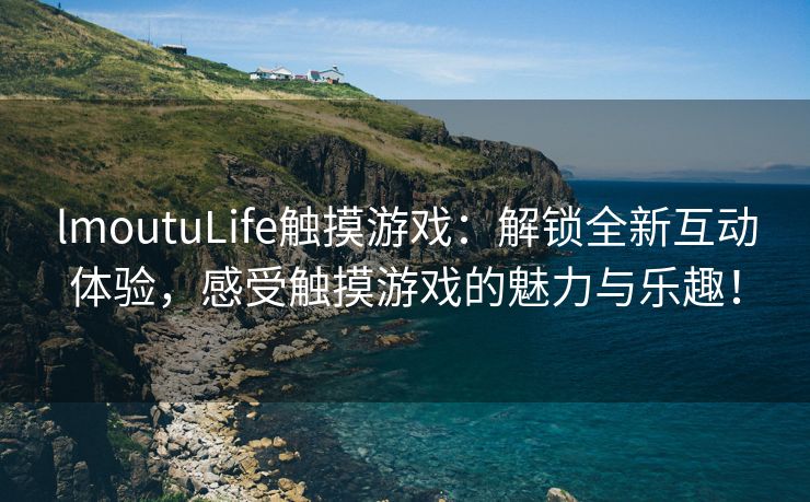 lmoutuLife触摸游戏：解锁全新互动体验，感受触摸游戏的魅力与乐趣！