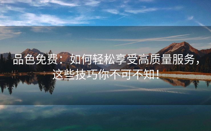 品色免费：如何轻松享受高质量服务，这些技巧你不可不知！