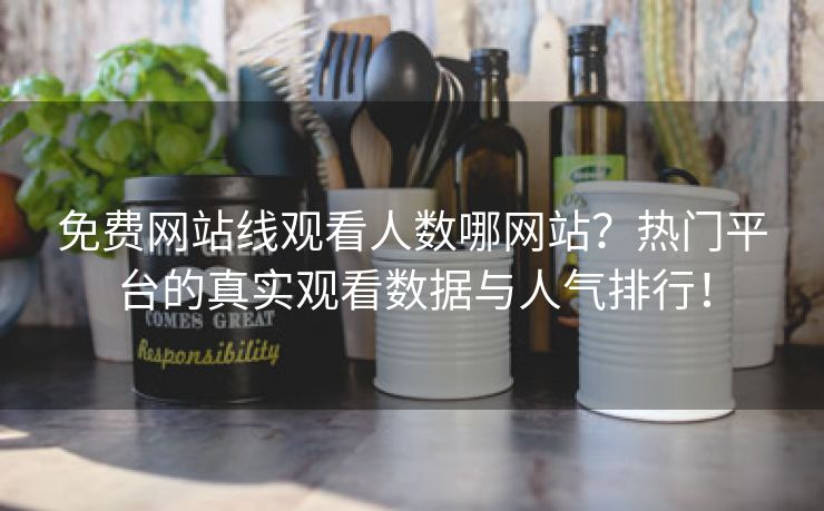 免费网站线观看人数哪网站？热门平台的真实观看数据与人气排行！
