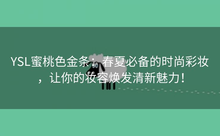YSL蜜桃色金条：春夏必备的时尚彩妆，让你的妆容焕发清新魅力！
