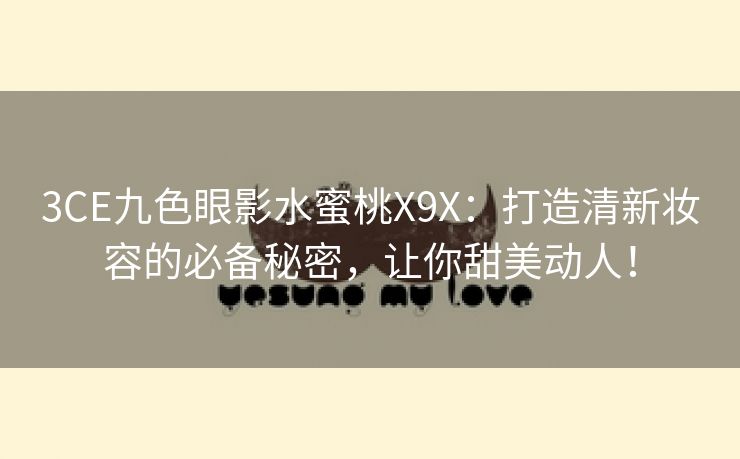 3CE九色眼影水蜜桃X9X：打造清新妆容的必备秘密，让你甜美动人！