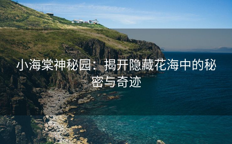 小海棠神秘园：揭开隐藏花海中的秘密与奇迹