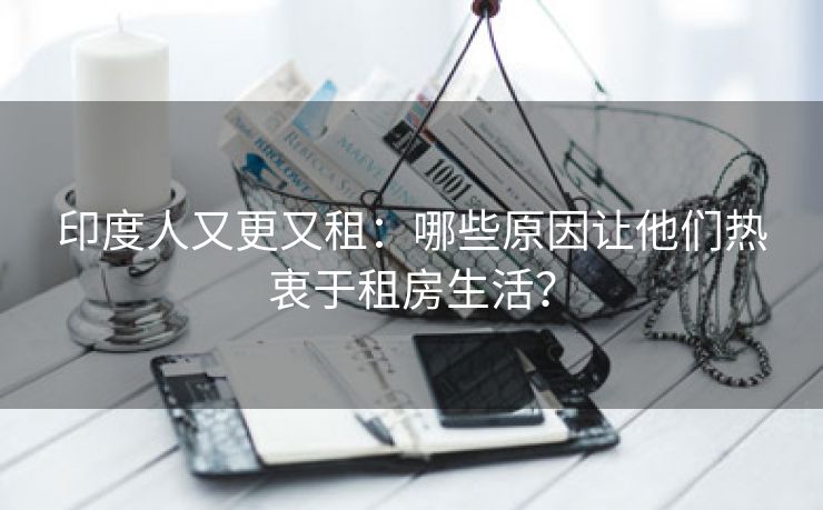 印度人又更又租：哪些原因让他们热衷于租房生活？
