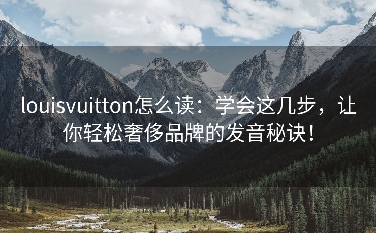 louisvuitton怎么读：学会这几步，让你轻松奢侈品牌的发音秘诀！