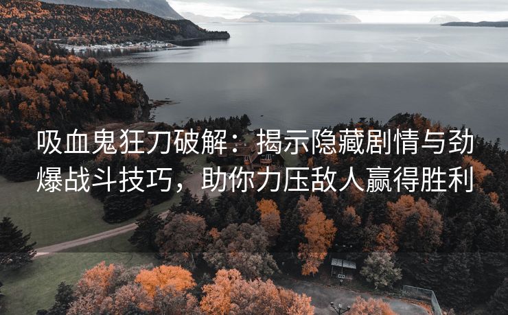 吸血鬼狂刀破解：揭示隐藏剧情与劲爆战斗技巧，助你力压敌人赢得胜利