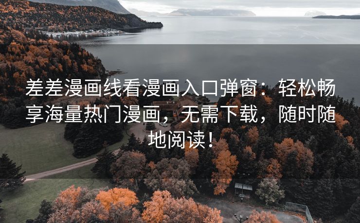 差差漫画线看漫画入口弹窗：轻松畅享海量热门漫画，无需下载，随时随地阅读！