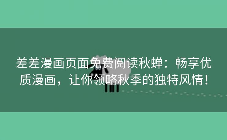 差差漫画页面免费阅读秋蝉：畅享优质漫画，让你领略秋季的独特风情！