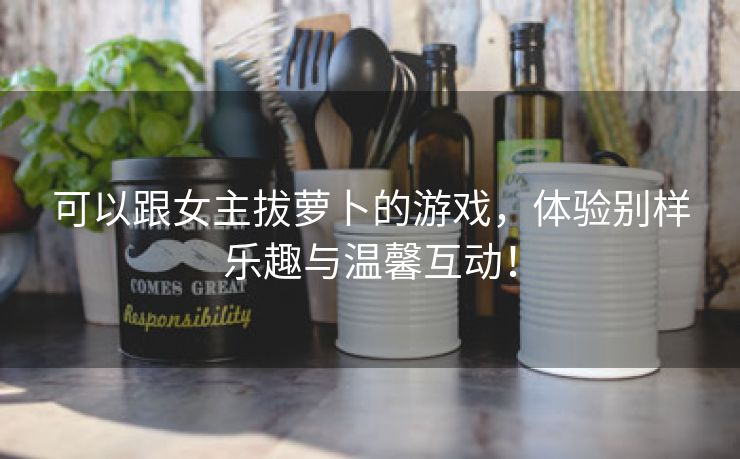 可以跟女主拔萝卜的游戏，体验别样乐趣与温馨互动！