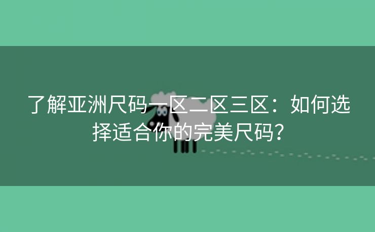了解亚洲尺码一区二区三区：如何选择适合你的完美尺码？