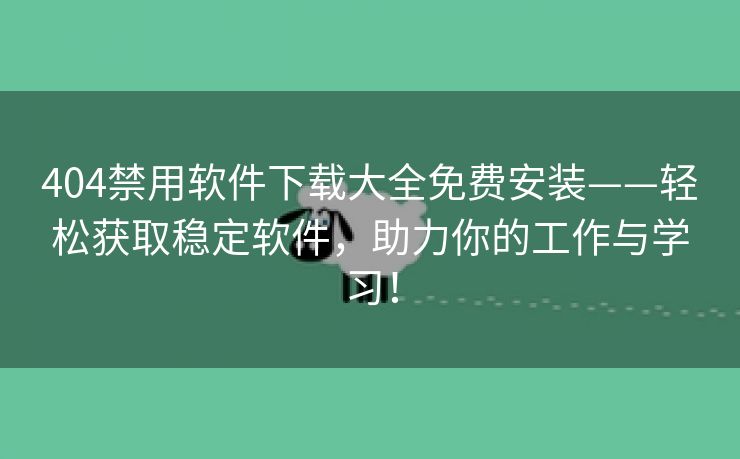 404禁用软件下载大全免费安装——轻松获取稳定软件，助力你的工作与学习！