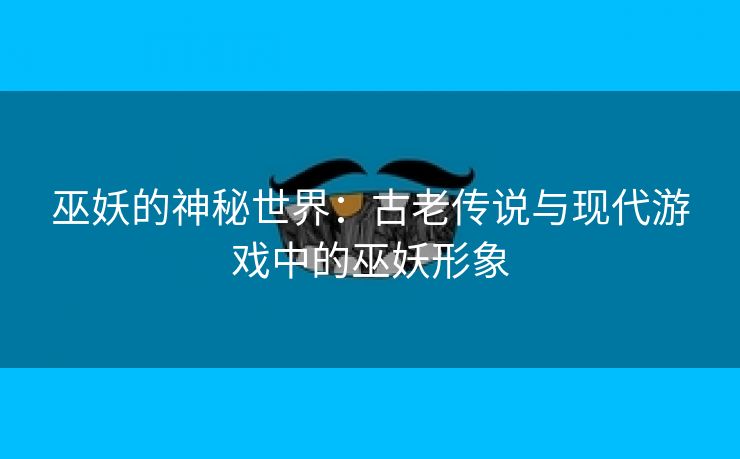 巫妖的神秘世界：古老传说与现代游戏中的巫妖形象