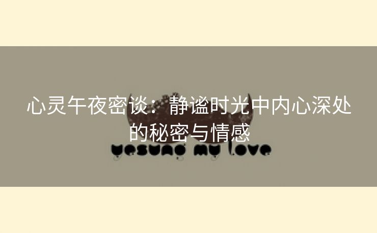 心灵午夜密谈：静谧时光中内心深处的秘密与情感