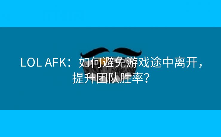 LOL AFK：如何避免游戏途中离开，提升团队胜率？
