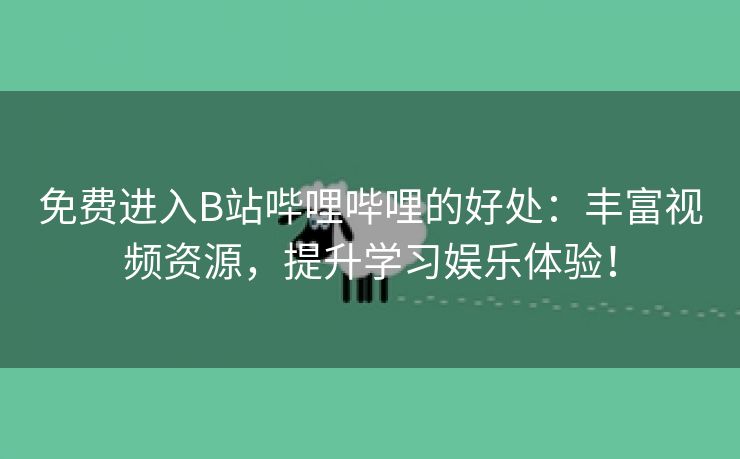 免费进入B站哔哩哔哩的好处：丰富视频资源，提升学习娱乐体验！