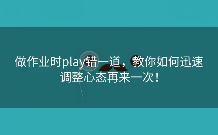 做作业时play错一道，教你如何迅速调整心态再来一次！