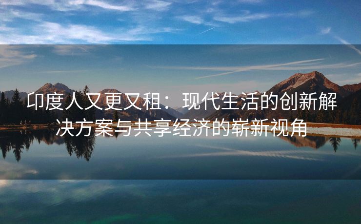 卬度人又更又租：现代生活的创新解决方案与共享经济的崭新视角