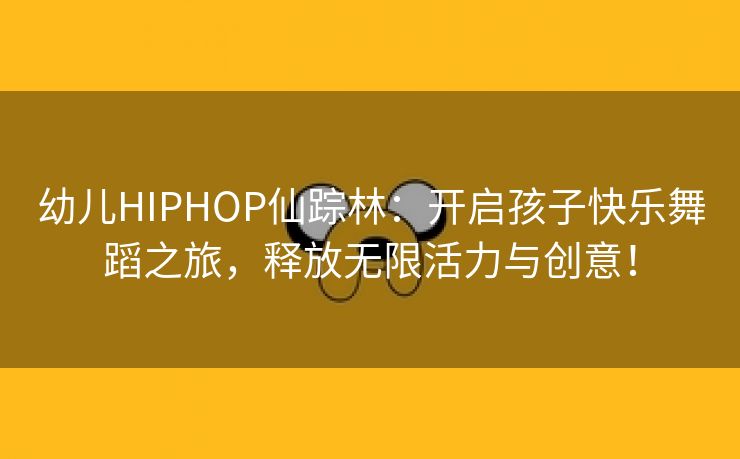 幼儿HIPHOP仙踪林：开启孩子快乐舞蹈之旅，释放无限活力与创意！