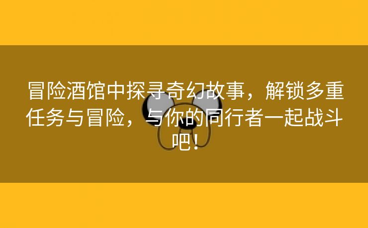 冒险酒馆中探寻奇幻故事，解锁多重任务与冒险，与你的同行者一起战斗吧！