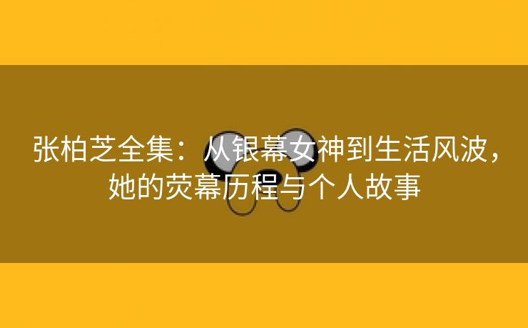 张柏芝全集：从银幕女神到生活风波，她的荧幕历程与个人故事