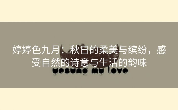 婷婷色九月：秋日的柔美与缤纷，感受自然的诗意与生活的韵味