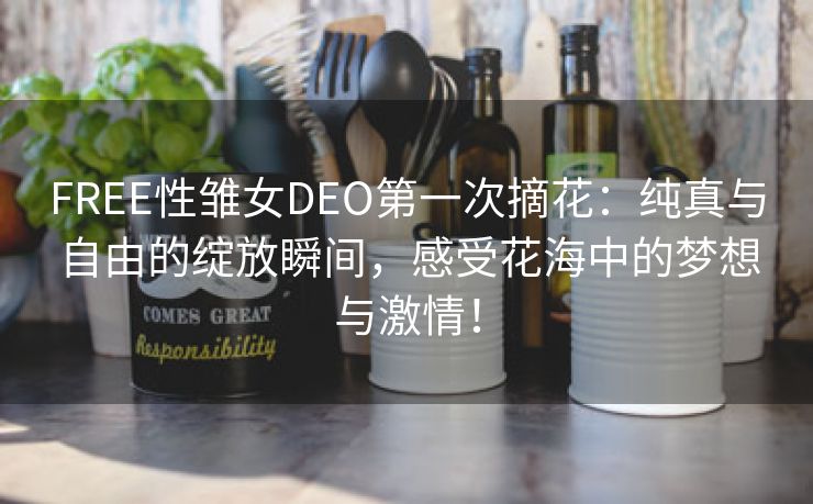 FREE性雏女DEO第一次摘花：纯真与自由的绽放瞬间，感受花海中的梦想与激情！