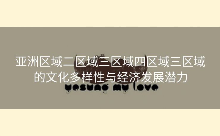 亚洲区域二区域三区域四区域三区域的文化多样性与经济发展潜力