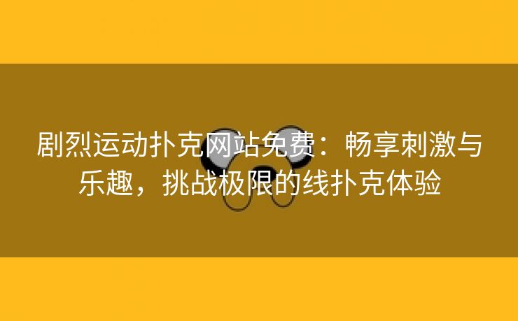 剧烈运动扑克网站免费：畅享刺激与乐趣，挑战极限的线扑克体验