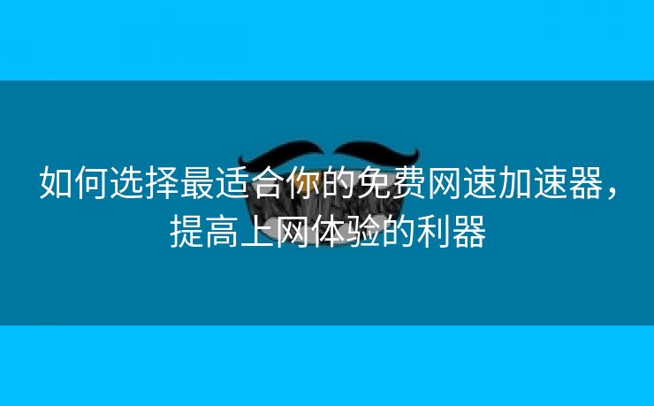 如何选择最适合你的免费网速加速器，提高上网体验的利器