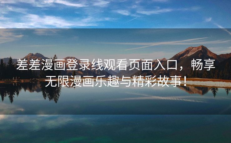 差差漫画登录线观看页面入口，畅享无限漫画乐趣与精彩故事！