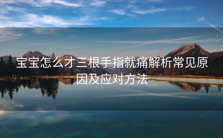 宝宝怎么才三根手指就痛解析常见原因及应对方法