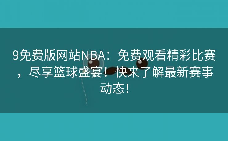 9免费版网站NBA：免费观看精彩比赛，尽享篮球盛宴！快来了解最新赛事动态！