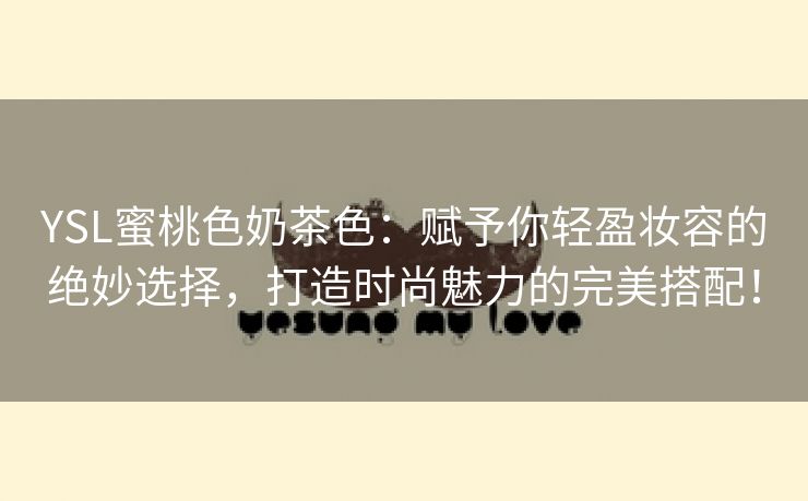 YSL蜜桃色奶茶色：赋予你轻盈妆容的绝妙选择，打造时尚魅力的完美搭配！