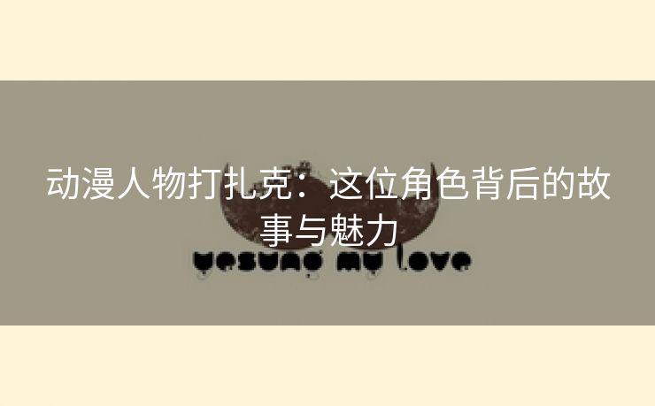动漫人物打扎克：这位角色背后的故事与魅力