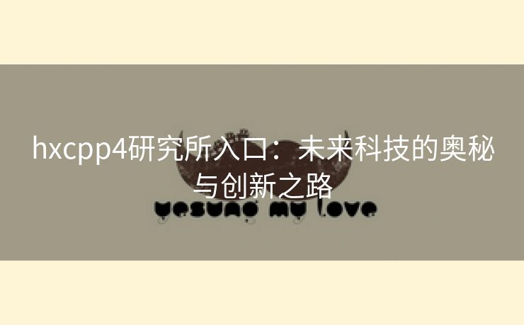 hxcpp4研究所入口：未来科技的奥秘与创新之路