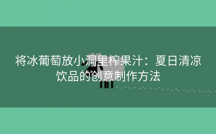 将冰葡萄放小洞里榨果汁：夏日清凉饮品的创意制作方法