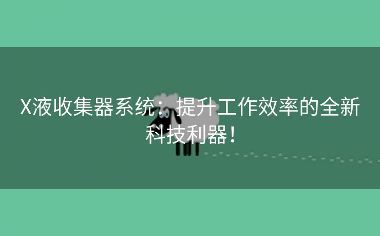 X液收集器系统：提升工作效率的全新科技利器！