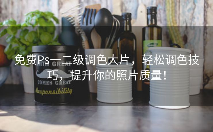 免费Ps一二级调色大片，轻松调色技巧，提升你的照片质量！