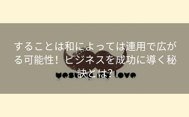 することは和によっては連用で広がる可能性！ビジネスを成功に導く秘訣とは？
