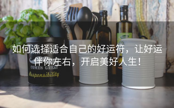如何选择适合自己的好运符，让好运伴你左右，开启美好人生！