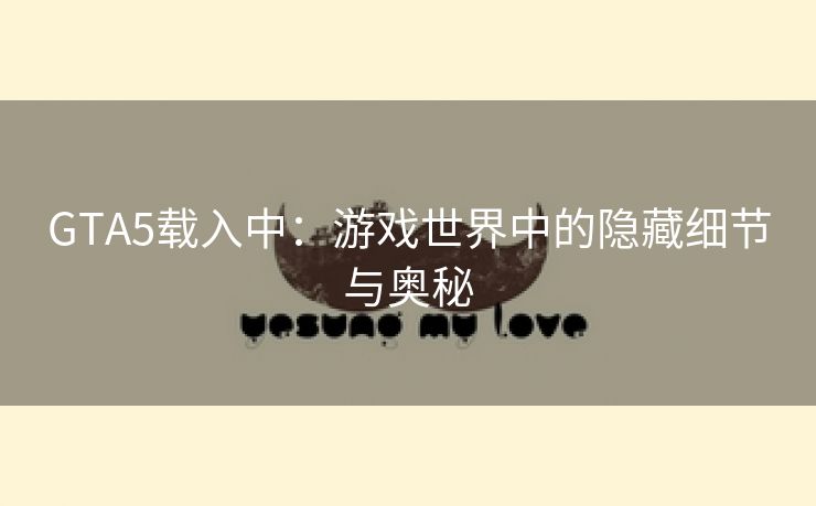 GTA5载入中：游戏世界中的隐藏细节与奥秘
