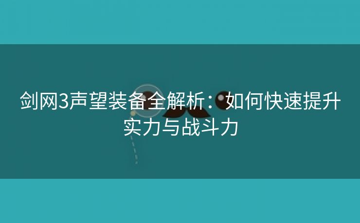 剑网3声望装备全解析：如何快速提升实力与战斗力