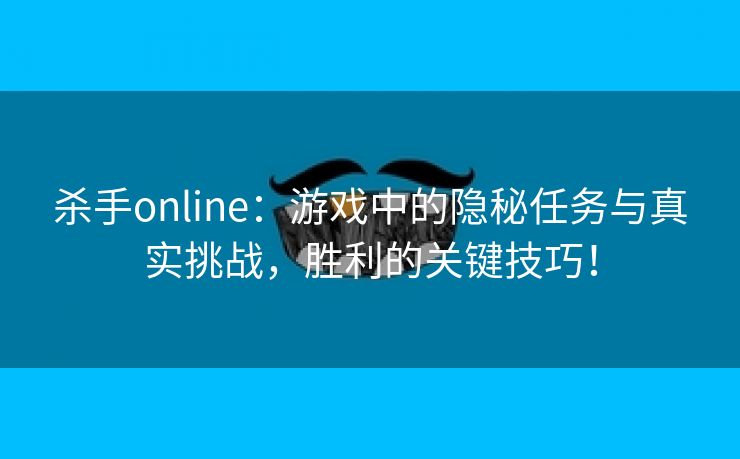 杀手online：游戏中的隐秘任务与真实挑战，胜利的关键技巧！