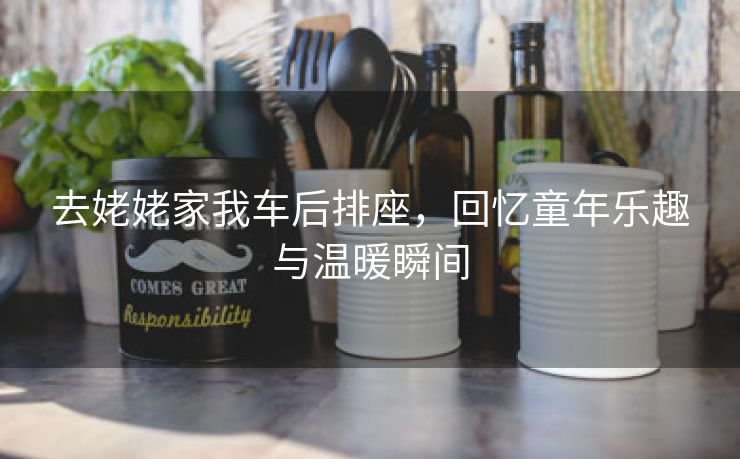去姥姥家我车后排座，回忆童年乐趣与温暖瞬间